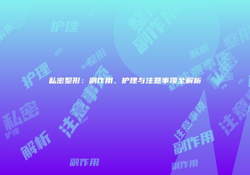 私密整形：副作用、护理与注意事项全解析