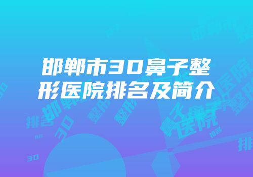 邯郸市3D鼻子整形医院排名及简介