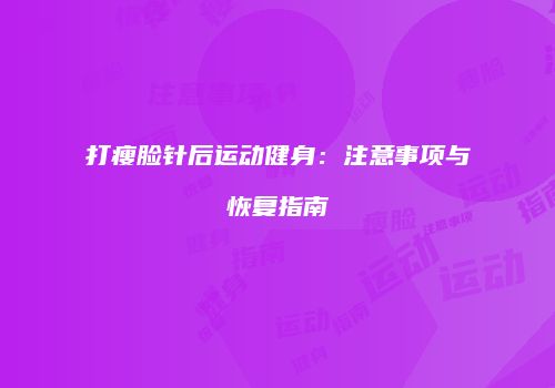 打瘦脸针后运动健身：注意事项与恢复指南