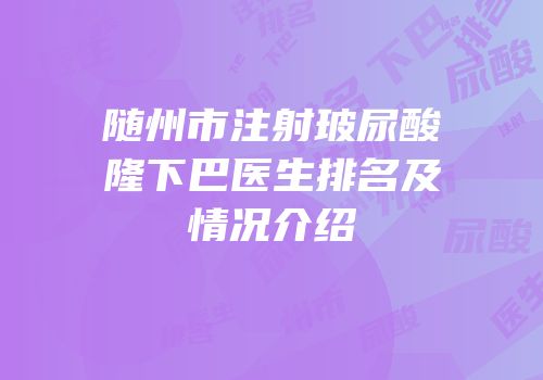 随州市注射玻尿酸隆下巴医生排名及情况介绍