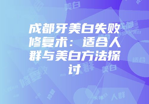 成都牙美白失败修复术：适合人群与美白方法探讨
