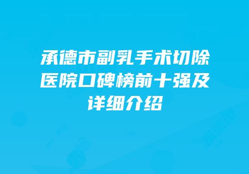 承德市副乳手术切除医院口碑榜前十强及详细介绍