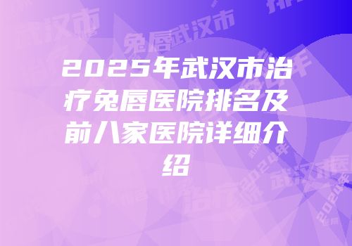 2025年武汉市治疗兔唇医院排名及前八家医院详细介绍