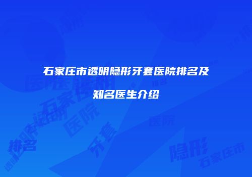 石家庄市透明隐形牙套医院排名及知名医生介绍