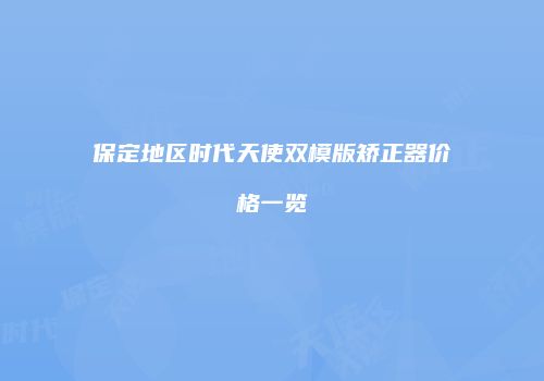 保定地区时代天使双模版矫正器价格一览