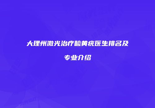 大理州激光治疗睑黄疣医生排名及专业介绍
