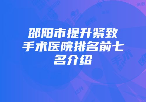 邵阳市提升紧致手术医院排名前七名介绍