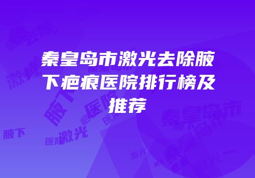 秦皇岛市激光去除腋下疤痕医院排行榜及推荐