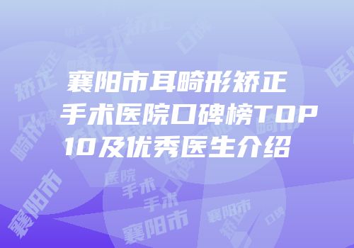 襄阳市耳畸形矫正手术医院口碑榜TOP10及优秀医生介绍