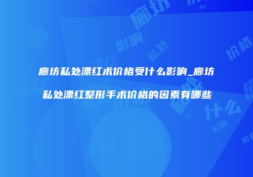 廊坊私处漂红术价格受什么影响_廊坊私处漂红整形手术价格的因素有哪些