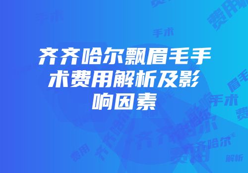 齐齐哈尔飘眉毛手术费用解析及影响因素