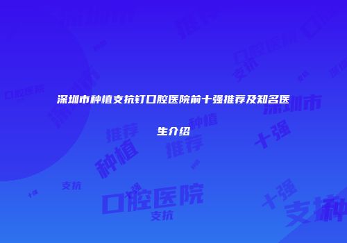深圳市种植支抗钉口腔医院前十强推荐及知名医生介绍