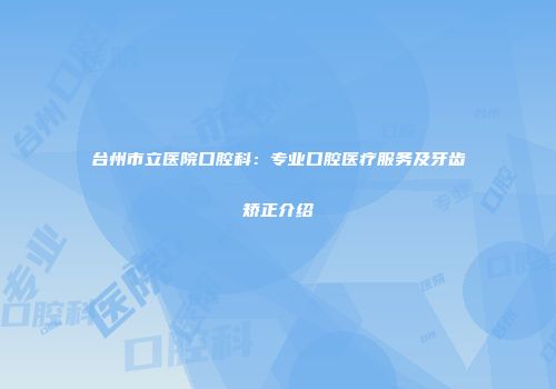 台州市立医院口腔科：专业口腔医疗服务及牙齿矫正介绍