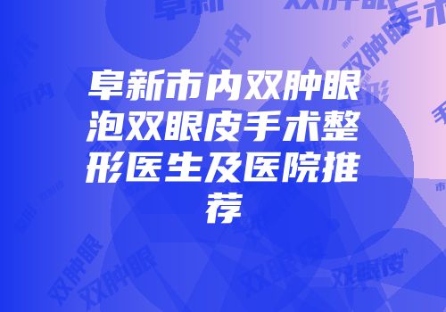 阜新市内双肿眼泡双眼皮手术整形医生及医院推荐