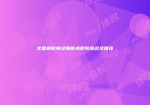 全国鼻腔神经阻断术医院排名及推荐