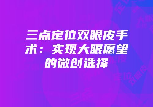 三点定位双眼皮手术：实现大眼愿望的微创选择