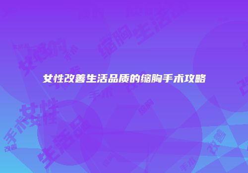 女性改善生活品质的缩胸手术攻略