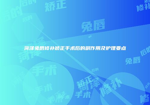 菏泽兔唇修补矫正手术后的副作用及护理要点