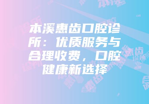 本溪惠齿口腔诊所：优质服务与合理收费，口腔健康新选择