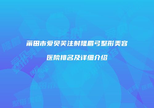 莆田市爱贝芙注射隆眉弓整形美容医院排名及详细介绍
