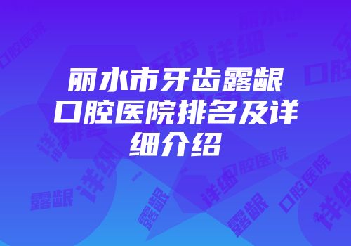 丽水市牙齿露龈口腔医院排名及详细介绍