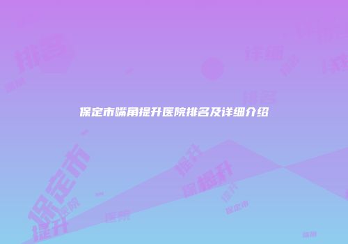 保定市嘴角提升医院排名及详细介绍