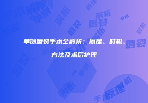 单侧唇裂手术全解析：原理、时机、方法及术后护理