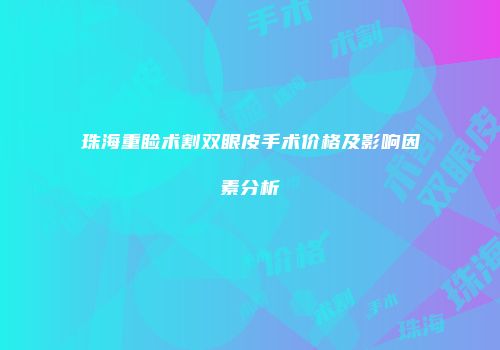 珠海重睑术割双眼皮手术价格及影响因素分析