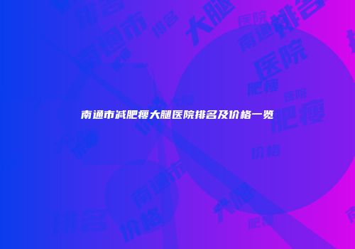 南通市减肥瘦大腿医院排名及价格一览