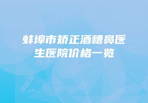 蚌埠市矫正酒糟鼻医生医院价格一览