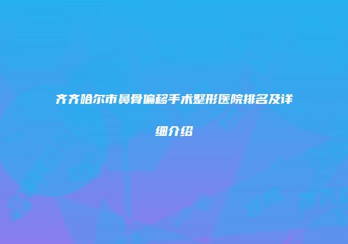 齐齐哈尔市鼻骨偏移手术整形医院排名及详细介绍