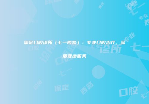 保定口腔诊所（七一西路）：专业口腔治疗，品质健康服务