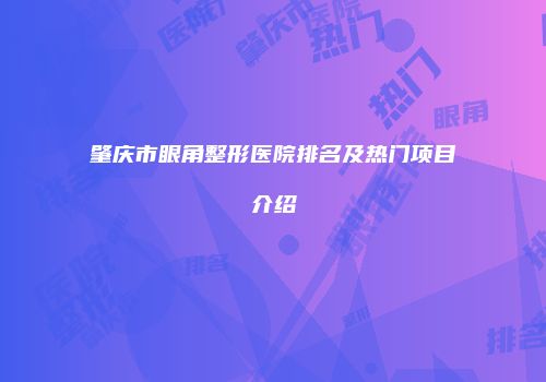 肇庆市眼角整形医院排名及热门项目介绍