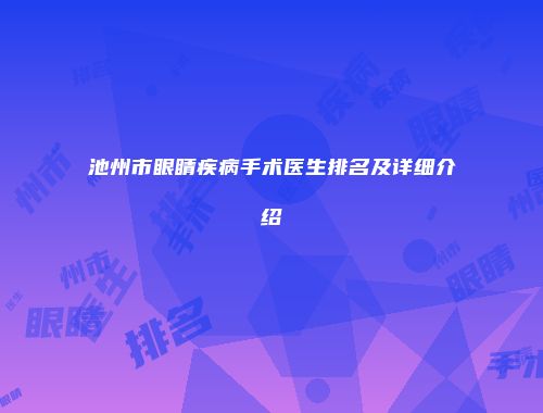 池州市眼睛疾病手术医生排名及详细介绍