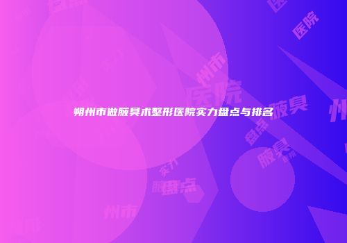 朔州市做腋臭术整形医院实力盘点与排名