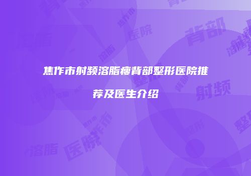 焦作市射频溶脂瘦背部整形医院推荐及医生介绍
