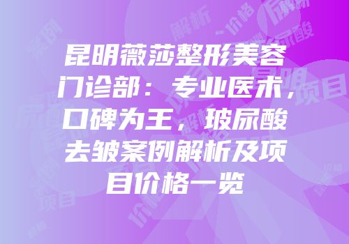 昆明薇莎整形美容门诊部：专业医术，口碑为王，玻尿酸去皱案例解析及项目价格一览