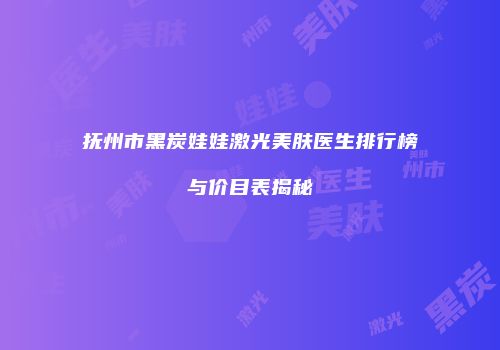 抚州市黑炭娃娃激光美肤医生排行榜与价目表揭秘