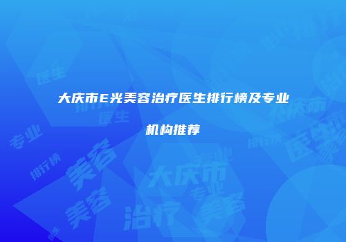 大庆市E光美容治疗医生排行榜及专业机构推荐
