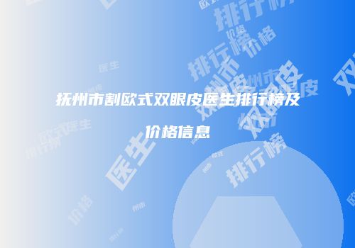 抚州市割欧式双眼皮医生排行榜及价格信息