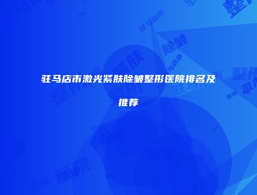 驻马店市激光紧肤除皱整形医院排名及推荐