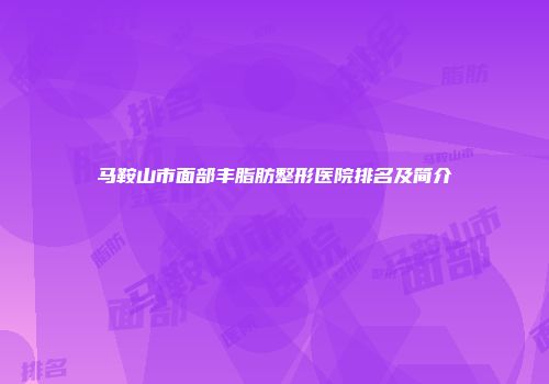 马鞍山市面部丰脂肪整形医院排名及简介