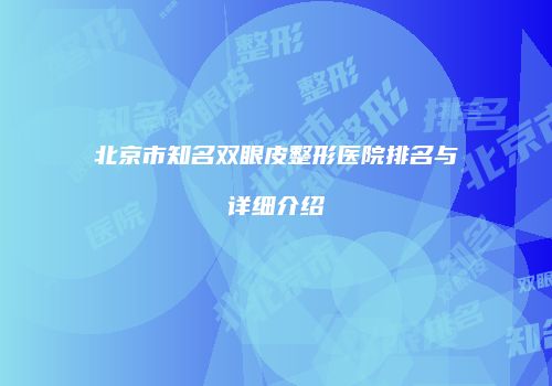 北京市知名双眼皮整形医院排名与详细介绍