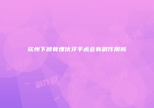 钦州下颌骨埋伏牙手术会有副作用吗