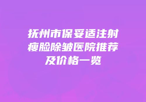 抚州市保妥适注射瘦脸除皱医院推荐及价格一览