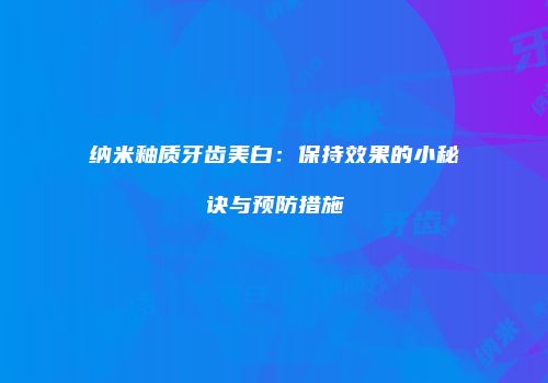 纳米釉质牙齿美白：保持效果的小秘诀与预防措施
