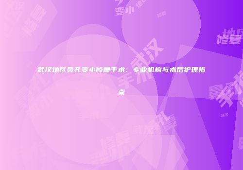 武汉地区鼻孔变小修复手术：专业机构与术后护理指南