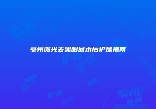 亳州激光去黑眼圈术后护理指南