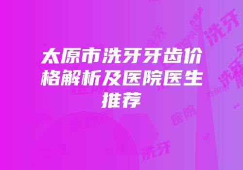 太原市洗牙牙齿价格解析及医院医生推荐