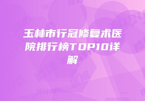 玉林市行冠修复术医院排行榜TOP10详解
